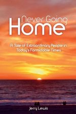 Never going Home: A Tale of Extraordinary People in Today's Formidable Times