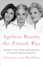 Ageless Beauty the French Way: Secrets from Three Generations of French Beauty Editors