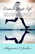 Couture Your Life: Quote Book: Quotes That Awaken The Spirit, The Mind, & The Way You Motivate Yourself Towards Success.