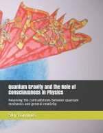 Quantum Gravity and the Role of Consciousness in Physics: Resolving the contradictions between quantum theory and relativity