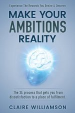 Make Your Ambitions Reality: The 3e Process That Gets You from Dissatisfaction to a Place of Fulfillment
