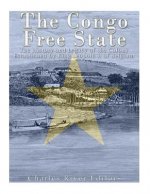The Congo Free State: The History and Legacy of the Colony Established by King Leopold II of Belgium