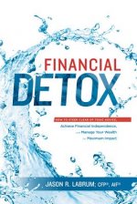 Financial Detox: How to Steer Clear of Toxic Advice, Achieve Financial Independence, and Manage Your Wealth for Maximum Impact