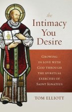 The Intimacy You Desire: Growing in Love with God Through the Spiritual Exercises of Saint Ignatius