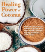 Healing Power of Coconut: Improve Your Heart Health, Nourish Your Skin, Treat Common Health Problems, and More!