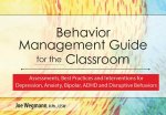 Behavior Management Guide for the Classroom: Assessments, Best Practices and Interventions for Depression, Anxiety, Bipolar and Disruptive Behaviors