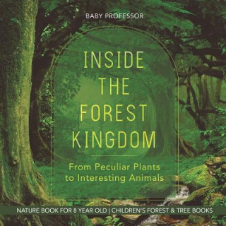 Inside the Forest Kingdom - From Peculiar Plants to Interesting Animals - Nature Book for 8 Year Old Children's Forest & Tree Books