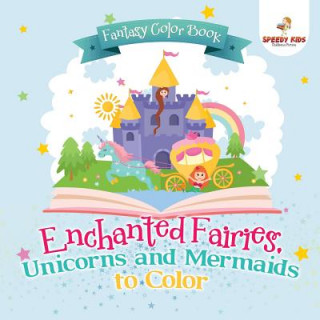 Fantasy Color Book. Enchanted Fairies, Unicorns and Mermaids to Color. Includes Color by Number Templates. Activity Book for Princesses and Older Kids