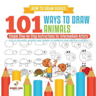 How to Draw Books. 101 Ways to Draw Animals. Simple Step-by-Step Instructions for Intermediate Artists. Focus on Lines, Shapes and Forms to Improve Fi