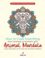 Stressfree Coloring Books. How to Color Everything from Animals to Humans with Animal Mandala Color Boosters and Color by Number Patterns