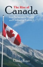 Rise of Canada, from Barbarism to Wealth and Civilisation Volume 1