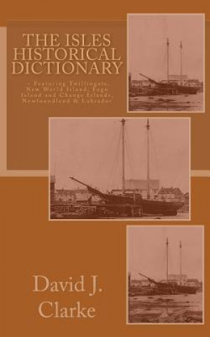 The Isles Historical Dictionary: Featuring Twillingate, New World Island, Fogo Island and Change Islands, Newfoundland and Labrador