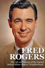 Fred Rogers: The Life and Legacy of the Legend behind Mister Rogers' Neighborhood