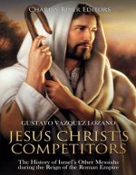 Jesus Christ's Competitors: The History of Israel's Other Messiahs during the Reign of the Roman Empire