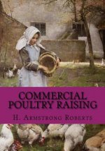 Commercial Poultry Raising: A Practical and Complete Reference Work For The Amateur, Fancier or General Farmer, Especially Adapted To The Commerci