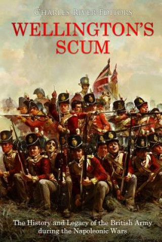 Wellington's Scum: The History and Legacy of the British Army during the Napoleonic Wars