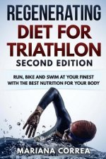 REGENERATING DIET FOR TRIATHLON SECOND EDiTION: RUN, BIKE AND SWIM AT YOUR FINEST WiTH THE BEST NUTRITION FOR YOUR BODY