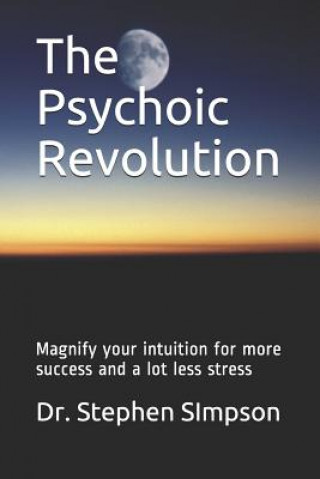 The Psychoic Revolution: Magnify your intuition for more success and a lot less stress