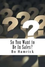 So You Want to Be in Sales?: Ten Things I Wish I Knew Before Starting in Sales
