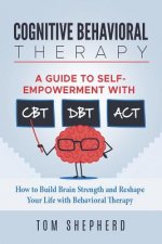 Cognitive Behavioral Therapy: How to Build Brain Strength and Reshape Your Life with Behavioral Therapy: A Guide to Self-Empowerment with CBT, DBT,