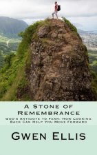 A Stone of Remembrance: God's Antidote to Fear--How Looking Back Can Help You Move Forward