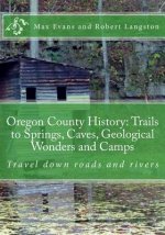 Oregon County History: Trails to Springs, Caves, Geological Wonders and Camps: Travel Down Roads and Rivers