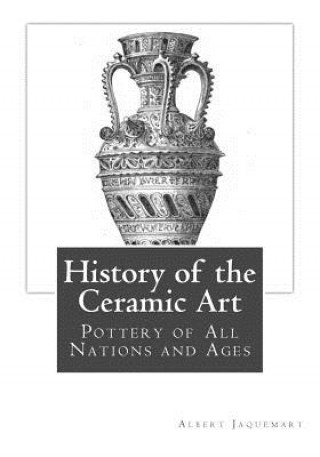 History of the Ceramic Art: Pottery of All Nations and Ages