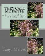 They Call Me Faith: : A Collection of Poetry and Flower Photography