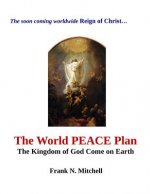 The World PEACE Plan: The Kingdom of God Come on Earth
