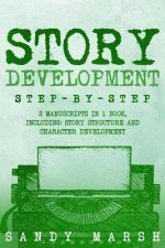 Story Development: Step-by-Step - 2 Manuscripts in 1 Book - Essential Story Writing, Story Mapping and Storytelling Tips Any Writer Can L