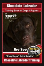 Chocolate Labrador Training Book for Dogs and Puppies by BoneUp Dog Training: Are You Ready to Bone Up? Easy Steps * Quick Results Chocolate Labrador