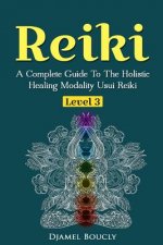 Reiki Level 3 / Master A Complete Guide To The Holistic Healing Modality Usui Reiki: Level 3 / Master A Complete Guide To The Holistic Healing Modalit