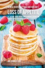 36 Meal Recipes for People Who Have Had a Loss of Appetite: All Natural Foods Packed With Nutrients to Help You Increase Hunger and Improve Appetite