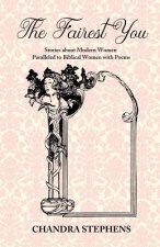 The Fairest You: Stories about Modern Women Paralleled to Biblical Women with Poems