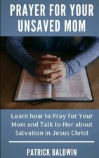 Prayer for Your Unsaved Mom: Learn How to Pray for Your Mom and Talk to Her about Salvation in Jesus Christ