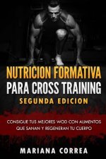 NUTRICION FORMATIVA PARA CROSS TRAINING SEGUNDA EDiCION: CONSIGUE TUS MEJORES WOD CON ALIMENTOS QUE SANAN y REGENERAN TU CUERPO