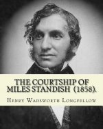 The Courtship of Miles Standish (1858). By: Henry Wadsworth Longfellow: (Original Classics)