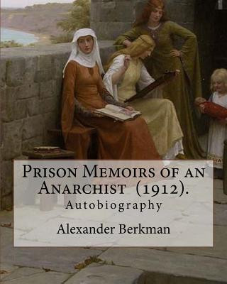 Prison Memoirs of an Anarchist (1912). By: Alexander Berkman: Autobiography