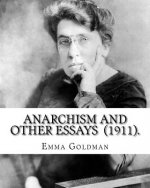 Anarchism and Other Essays (1911). By: Emma Goldman: Emma Goldman (June 27 [O.S. June 15], 1869 - May 14, 1940) was an anarchist political activist an