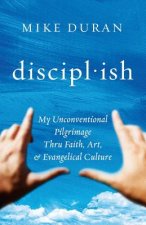 disciplish: : My Unconventional Pilgrimage thru Faith, Art, & Evangelical Culture