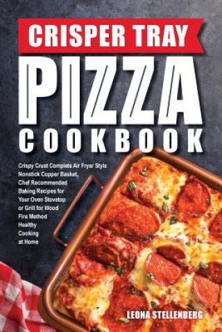 Crisper Tray Pizza Cookbook: Crispy Crust Complete Air Fryer Style Nonstick Copper Basket, Chef Recommended Baking Recipes for Your Oven Stovetop o