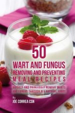 50 Wart and Fungus Removing and Preventing Meal Recipes: Quickly and Painlessly Remove Warts and Fungus through All Natural Foods