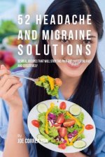 52 Headache and Migraine Solutions: 52 Meal Recipes That Will Stop the Pain and Suffering Fast and Effectively