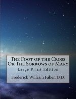The Foot of the Cross Or The Sorrows of Mary: Large Print Edition