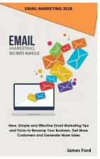 Email Marketing 2018: Email Marketing Secrets Bundle: New, Simple and Effective Email Marketing Tips and Tricks to Revamp Your Business, Get