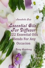 Essential Oils For Diffuser: 222 Essential Oils Blends For Any Occasion