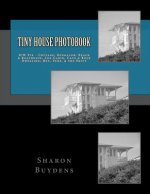 Tiny House Photobook: B/W Pix - Cottage, Bungalow, Beach & Boathouse, Log Cabin, Mud Hut, Cave & Rock Dwelling, Yurt, & the Privy