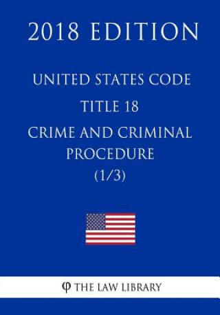 United States Code - Title 18 - Crimes and Criminal Procedure (1/3) (2018 Edition)