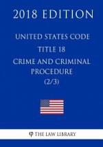 United States Code - Title 18 - Crimes and Criminal Procedure (2/3) (2018 Edition)