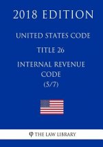 United States Code - Title 26 - Internal Revenue Code (5/7) (2018 Edition)